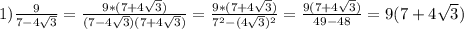 1)\frac{9}{7-4\sqrt{3}}=\frac{9*(7+4\sqrt{3})}{(7-4\sqrt{3})(7+4\sqrt{3})}=\frac{9*(7+4\sqrt{3})}{7^{2}-(4\sqrt{3})^{2}}=\frac{9(7+4\sqrt{3})}{49-48}=9(7+4\sqrt{3})