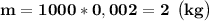 \bf m = 1000 * 0,002 = 2 \: \: \big (kg \big)