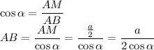 \displaystyle \cos\alpha =\frac{AM}{AB} \\AB=\frac{AM}{\cos\alpha } =\frac{\frac{a}{2} }{\cos\alpha } =\frac{a}{2 \cos\alpha }