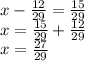 x - \frac{12}{29} = \frac{15}{29} \\ x = \frac{15}{29} + \frac{12}{29} \\ x = \frac{27}{29}