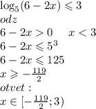 \log_{5}(6 - 2x) \leqslant 3 \\ odz \\ 6 - 2x 0 \: \: \: \: \: \: x < 3 \\ 6- 2x \leqslant {5}^{3} \\ 6 - 2x \leqslant 125 \\ x \geqslant - \frac{119}{2} \\ otvet: \\ x \in[ - \frac{119}{2} ;3)