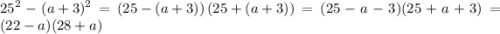 \displaystyle \[{25^2}-{(a+3)^2}=\left( {25-(a+3)} \right)\left( {25+(a+3)} \right)=(25-a-3)(25+a+3)=(22-a)(28+a)\]