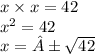 x \times x = 42 \\ {x}^{2} = 42 \\ x =± \sqrt{42}