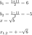 b_{1} =\frac{ 1+11}{2} = 6\\\\b_{2} =\frac{ 1-11}{2} = -5\\x= \sqrt{b} \\\\x_{1,2} = +- \sqrt[]{6}