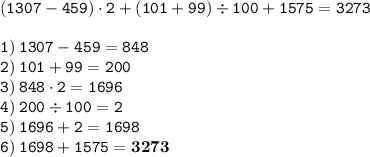 \displaystyle \tt (1307-459)\cdot2+(101+99)\div100+1575=3273\\\\\displaystyle \tt 1) \: 1307-459=848\\\displaystyle \tt 2) \: 101+99=200\\\displaystyle \tt 3) \: 848\cdot2=1696\\\displaystyle \tt 4) \: 200\div100=2\\\displaystyle \tt 5) \: 1696+2=1698\\\displaystyle \tt 6) \: 1698+1575=\bold{3273}