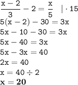 \displaystyle \tt \frac{x-2}{3}-2=\frac{x}{5} \: \: \: \: | \cdot15\\\displaystyle \tt 5(x-2)-30=3x\\\displaystyle \tt 5x-10-30=3x\\\displaystyle \tt 5x-40=3x\\\displaystyle \tt 5x-3x=40\\\displaystyle \tt 2x=40\\\displaystyle \tt x=40\div2\\\displaystyle \tt \bold{x=20}