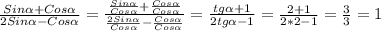 \frac{Sin\alpha+Cos\alpha}{2Sin\alpha-Cos\alpha}=\frac{\frac{Sin\alpha}{Cos\alpha }+\frac{Cos\alpha}{Cos\alpha}}{\frac{2Sin\alpha}{Cos\alpha}-\frac{Cos\alpha}{Cos\alpha}}=\frac{tg\alpha+1}{2tg\alpha-1}=\frac{2+1}{2*2-1}=\frac{3}{3}=1