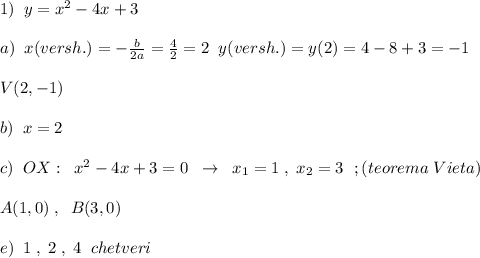 1)\; \; y=x^2-4x+3\\\\a)\; \; x(versh.)=-\frac{b}{2a}=\frac{4}{2}=2\; \; y(versh.)=y(2)=4-8+3=-1\\\\V(2,-1)\\\\b)\; \; x=2\\\\c)\; \; OX:\; \; x^2-4x+3=0\; \; \to \; \; x_1=1\; ,\; x_2=3\; \ ;(teorema\; Vieta)\\\\A(1,0)\; ,\; \; B(3,0)\\\\e)\; \; 1\; ,\; 2\; ,\; 4\; \; chetveri