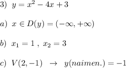 3)\; \; y=x^2-4x+3\\\\a)\; \; x\in D(y)=(-\infty ,+\infty )\\\\b)\; \; x_1=1\; ,\; x_2=3\\\\c)\; \; V(2,-1)\; \; \to \; \; y(naimen.)=-1