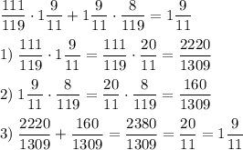 \dfrac{111}{119}\cdot 1 \dfrac{9}{11} + 1 \dfrac{9}{11}\cdot \dfrac{8}{119} = 1 \dfrac{9}{11} \\\\ 1) \; \dfrac{111}{119}\cdot 1 \dfrac{9}{11} = \dfrac{111}{119}\cdot \dfrac{20}{11} = \dfrac{2220}{1309} \\\\ 2) \; 1 \dfrac{9}{11}\cdot \dfrac{8}{119} = \dfrac{20}{11}\cdot \dfrac{8}{119} = \dfrac{160}{1309} \\\\ 3) \; \dfrac{2220}{1309} + \dfrac{160}{1309} = \dfrac{2380}{1309} = \dfrac{20}{11} = 1 \dfrac{9}{11}