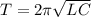 T=2\pi \sqrt{LC} \\