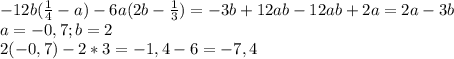 -12b(\frac{1}{4} -a) -6a(2b - \frac{1}{3} ) = -3b + 12ab - 12ab + 2a = 2a - 3b\\a = -0,7; b = 2\\2(-0,7) - 2 * 3 = -1,4 - 6 = -7,4