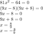 81 {x}^{2} - 64 = 0 \\ (9x - 8)(9x + 8) = 0 \\ 9x - 8 = 0 \\ 9x + 8 = 0 \\ x = \frac{8}{9} \\ x = - \frac{8}{9}