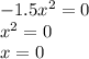 - 1.5 {x}^{2} = 0 \\ {x}^{2} = 0 \\ x = 0