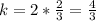 k= 2*\frac{2}{3}= \frac{4}{3}