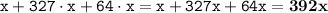 \displaystyle \tt x+327\cdot x+64\cdot x=x+327x+64x=\bold{392x}