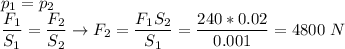 p_1 = p_2\\\dfrac{F_1}{S_1} = \dfrac{F_2}{S_2} \to F_2 = \dfrac{F_1S_2}{S_1} = \dfrac{240*0.02}{0.001} = 4800~N