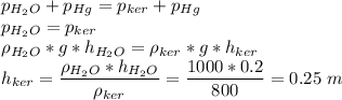 p_{H_2O} + p_{Hg} = p_{ker}+p_{Hg}\\p_{H_2O} = p_{ker}\\\rho_{H_2O} * g * h_{H_2O} = \rho_{ker} * g * h_{ker}\\h_{ker} = \dfrac{\rho_{H_2O} * h_{H_2O} }{\rho_{ker}} = \dfrac{1000 * 0.2}{800} = 0.25~m