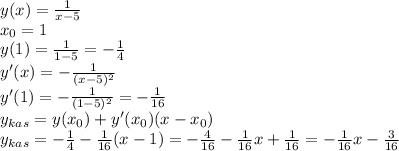 y(x)=\frac{1}{x-5}\\x_{0}=1\\y(1)=\frac{1}{1-5}=-\frac{1}{4}\\y'(x)=-\frac{1}{(x-5)^2}\\y'(1)=-\frac{1}{(1-5)^2}=-\frac{1}{16}\\y_{kas}=y(x_{0})+y'(x_{0})(x-x_{0})\\y_{kas}=-\frac{1}{4}-\frac{1}{16}(x-1)=-\frac{4}{16}-\frac{1}{16}x+\frac{1}{16}=-\frac{1}{16}x-\frac{3}{16}