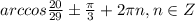 arccos\frac{20}{29} \pm\frac{\pi}{3} +2\pi n, n\in Z