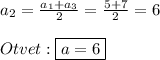 a_{2} =\frac{a_{1}+a_{3}}{2}=\frac{5+7}{2}=6\\\\Otvet:\boxed{a=6}