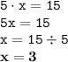 \displaystyle \tt 5\cdot x=15\\\displaystyle \tt 5x=15\\\displaystyle \tt x=15\div5\\\displaystyle \tt \bold{x=3}