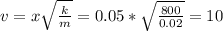 v = x\sqrt{\frac{k}{m}} = 0.05 * \sqrt{\frac{800}{0.02}} = 10