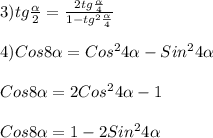 3)tg\frac{\alpha}{2}=\frac{2tg\frac{\alpha}{4}}{1-tg^{2}\frac{\alpha}{4}} \\\\4)Cos8\alpha=Cos^{2}4\alpha-Sin^{2}4\alpha\\\\Cos8\alpha=2Cos^{2}4\alpha-1\\\\Cos8\alpha=1-2Sin^{2}4\alpha