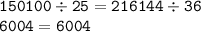 \displaystyle \tt 150100\div25=216144\div36\\\displaystyle \tt 6004=6004