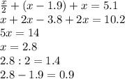 \frac{x}{2} +(x-1.9)+x=5.1\\x+2x-3.8+2x=10.2\\5x=14\\x=2.8\\2.8:2=1.4\\2.8-1.9=0.9