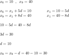 x_6=10\; \; ,\; \; x_9=40\\\\x_6=x_1+5d=10\qquad \qquad x_1=10-5d\\x_9=x_1+8d=40\qquad \qquad x_1=40-8d\\\\10-5d=40-8d\\\\3d=30\\\\d=10\\\\x_8=x_9-d=40-10=30