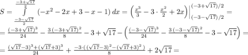 S=\int\limits^{\frac{-3+\sqrt{17}}{2}}_{\frac{-3-\sqrt{17}}{2}}\; (-x^2-2x+3-x-1)\, dx=\Big(\frac{x^3}{3}-3\cdot \frac{x^2}{2}+2x\Big)\Big|_{(-3-\sqrt{17})/2}^{(-3+\sqrt{17})/2}=\\\\=\frac{(-3+\sqrt{17})^3}{24}-\frac{3\, (-3+\sqrt{17})^2}{8}-3+\sqrt{17}-\Big(\frac{(-3-\sqrt{17})^3}{24}-\frac{3\, (-3-\sqrt{17})^2}{8}-3-\sqrt{17}\Big)=\\\\=\frac{(\sqrt{17}-3)^3+(\sqrt{17}+3)^3}{24}+\frac{-3\cdot (\, (\sqrt{17}-3)^2-(\sqrt{17}+3)^2\, )}{8}+2\sqrt{17}=\\