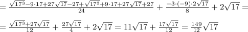 =\frac{\sqrt{17^3}-9\cdot 17+27\sqrt{17}-27+\sqrt{17^3}+9\cdot 17+27\sqrt{17}+27}{24}+\frac{-3\cdot (-9)\cdot 2\sqrt{17}}{8}+2\sqrt{17}=\\\\=\frac{\sqrt{17^3}+27\sqrt{17}}{12}+\frac{27\sqrt{17}}{4}+2\sqrt{17}=11\sqrt{17}+\frac{17\sqrt{17}}{12}=\frac{149}{12}\sqrt{17}