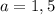 a=1,5