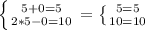 \left \{ {{5+0=5} \atop {2*5-0=10}} \right. =\left \{ {{5=5} \atop {10=10}} \right.