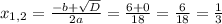 x_{1,2}=\frac{-b+\sqrt{D} }{2a} =\frac{6+0}{18}=\frac{6}{18}=\frac{1}{3}