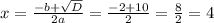 x=\frac{-b+\sqrt{D} }{2a}=\frac{-2+10}{2}=\frac{8}{2}=4