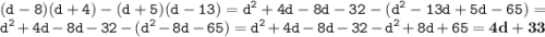 \displaystyle \tt (d-8)(d+4)-(d+5)(d-13)=d^2+4d-8d-32-(d^2-13d+5d-65)=d^2+4d-8d-32-(d^2-8d-65)=d^2+4d-8d-32-d^2+8d+65=\bold{4d+33}