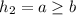 h_{2}=a\geq b