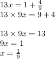 13x = 1 + \frac{4}{9} \\ 13 \times 9x = 9 + 4 \\ \\ 13 \times 9x = 13 \\ 9x = 1 \\ x = \frac{1}{9}