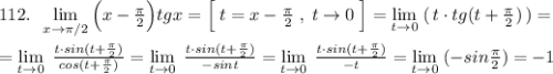 112.\; \; \lim\limits _{x \to \pi /2}\Big(x-\frac{\pi}{2}\Big)\cdodt tgx=\Big[\; t=x-\frac{\pi}{2}\; ,\; t\to 0\; \Big]=\lim\limits _{t \to 0}\; (\, t\cdot tg(t+\frac{\pi}{2})\, )=\\\\=\lim\limits _{t \to 0}\; \frac{t\cdot sin(t+\frac{\pi}{2})}{cos(t+\frac{\pi}{2})}=\lim\limits _{t \to 0}\; \frac{t\cdot sin(t+\frac{\pi}{2})}{-sint}=\lim\limits _{t \to 0}\; \frac{t\cdot sin(t+\frac{\pi}{2})}{-t}=\lim\limits _{t \to 0}\; (-sin\frac{\pi}{2})=-1