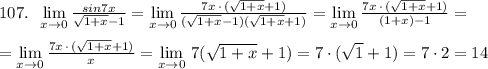 107.\; \; \lim\limits _{x \to 0}\frac{sin7x}{\sqrt{1+x}-1}=\lim\limits _{x \to 0}\frac{7x\, \cdot \, (\sqrt{1+x}+1)}{(\sqrt{1+x}-1)(\sqrt{1+x}+1)}=\lim\limits _{x \to 0}\frac{7x\, \cdot \, (\sqrt{1+x}+1)}{(1+x)-1}=\\\\=\lim\limits_{x \to 0}\frac{7x\, \cdot \, (\sqrt{1+x}+1)}{x}=\lim\limits _{x \to 0}\, 7(\sqrt{1+x}+1)=7\cdot (\sqrt1+1)=7\cdot 2=14