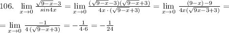 106.\; \; \lim\limits _{x \to 0}\frac{\sqrt{9-x}-3}{sin4x}=\lim\limits _{x \to 0}\frac{(\sqrt{9-x}-3)(\sqrt{9-x}+3)}{4x\, \cdot \, (\sqrt{9-x}+3)}=\lim\limits _{x \to 0}\, \frac{(9-x)-9}{4x(\sqrt{9x-3}+3)}=\\\\=\lim\limits _{x \to 0}\, \frac{-1}{4\, (\sqrt{9-x}+3)}=-\frac{1}{4\cdot 6}=-\frac{1}{24}