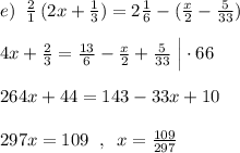 e)\; \; \frac{2}{1}\, (2x+\frac{1}{3})=2\frac{1}{6}-(\frac{x}{2}-\frac{5}{33})\\\\4x+\frac{2}{3}=\frac{13}{6}-\frac{x}{2}+\frac{5}{33}\; \Big |\cdot 66\\\\264x+44=143-33x+10\\\\297x=109\; \; ,\; \; x=\frac{109}{297}