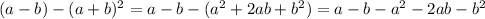 (a-b)-(a+b)^2=a-b-(a^2+2ab+b^2)=a-b-a^2-2ab-b^2