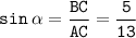 \displaystyle \tt sin\: \alpha=\frac{BC}{AC}=\frac{5}{13}