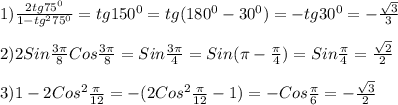 1)\frac{2tg75^{0}}{1-tg^{2}75^{0}}= tg150^{0}=tg(180^{0}-30^{0})=-tg30^{0}=-\frac{\sqrt{3}}{3}\\\\2)2Sin\frac{3\pi }{8}Cos\frac{3\pi }{8}=Sin\frac{3\pi }{4}=Sin(\pi-\frac{\pi }{4})=Sin\frac{\pi }{4}=\frac{\sqrt{2}}{2}\\\\3)1-2Cos^{2}\frac{\pi }{12}=-(2Cos^{2}\frac{\pi }{12}-1)=-Cos\frac{\pi }{6}=-\frac{\sqrt{3}}{2}