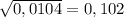 \sqrt{0,0104} =0,102