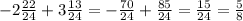 - 2 \frac{22}{24} + 3 \frac{13}{24} = - \frac{70}{24} + \frac{85}{24} = \frac{15}{24} = \frac{5}{8}