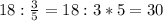 18:\frac{3}{5}=18:3*5=30